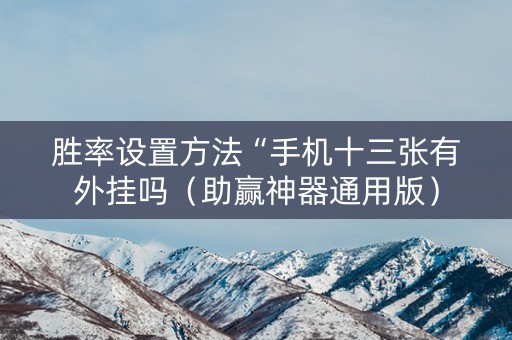 胜率设置方法“手机十三张有外挂吗（助赢神器通用版）