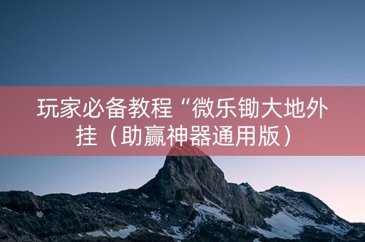 玩家必备教程“微乐锄大地外挂（助赢神器通用版）