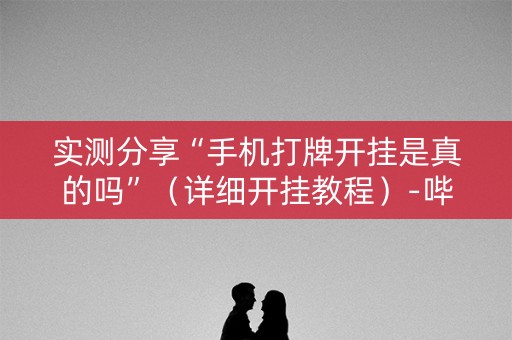实测分享“手机打牌开挂是真的吗”（详细开挂教程）-哔哩哔哩