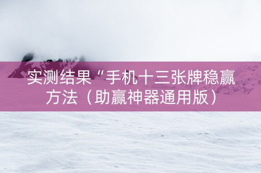 实测结果“手机十三张牌稳赢方法（助赢神器通用版）