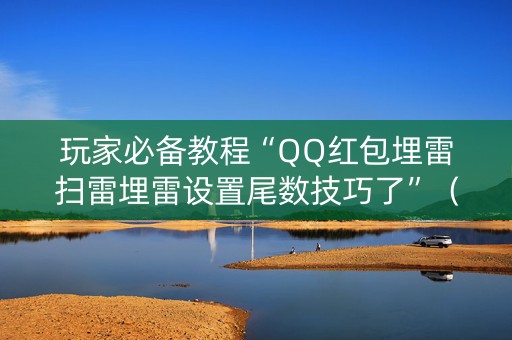 玩家必备教程“QQ红包埋雷扫雷埋雷设置尾数技巧了”（详细透视教程）-哔哩哔哩