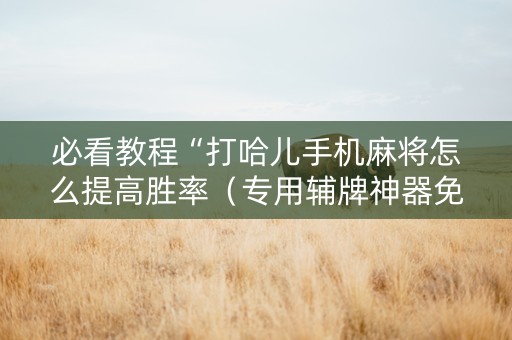 必看教程“打哈儿手机麻将怎么提高胜率（专用辅牌神器免安装）