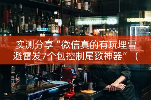 实测分享“微信真的有玩埋雷避雷发7个包控制尾数神器”（详细透视教程）-哔哩哔哩