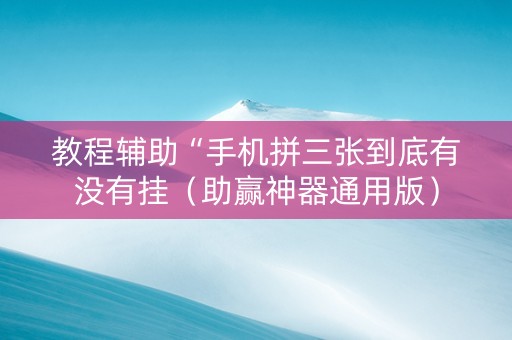 教程辅助“手机拼三张到底有没有挂（助赢神器通用版）