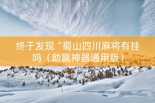 终于发现“蜀山四川麻将有挂吗（助赢神器通用版）