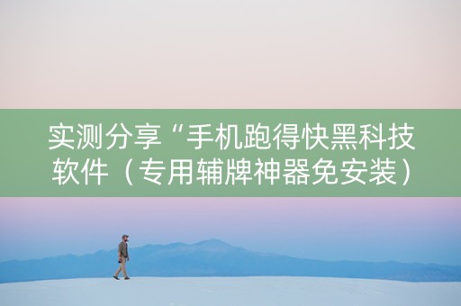 实测分享“手机跑得快黑科技软件（专用辅牌神器免安装）