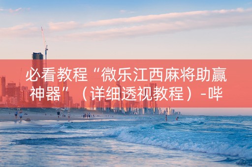 必看教程“微乐江西麻将助赢神器”（详细透视教程）-哔哩哔哩