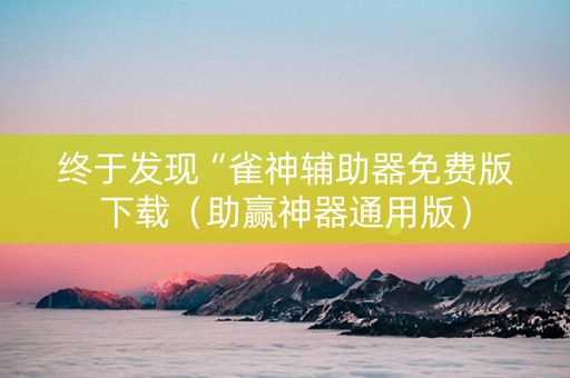 终于发现“雀神辅助器免费版下载（助赢神器通用版）