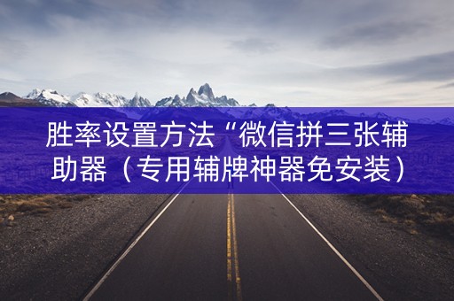 胜率设置方法“微信拼三张辅助器（专用辅牌神器免安装）