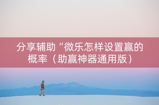 分享辅助“微乐怎样设置赢的概率（助赢神器通用版）