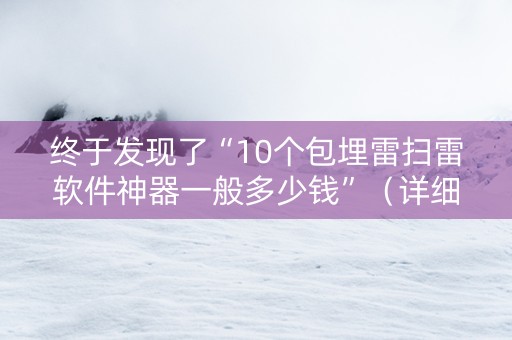 终于发现了“10个包埋雷扫雷软件神器一般多少钱”（详细透视教程）-哔哩哔哩