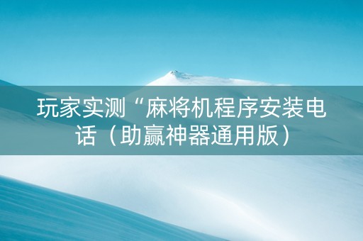 玩家实测“麻将机程序安装电话（助赢神器通用版）