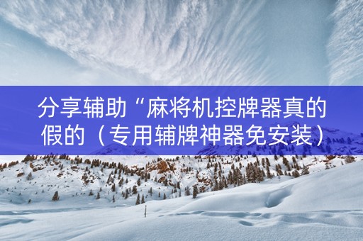 分享辅助“麻将机控牌器真的假的（专用辅牌神器免安装）
