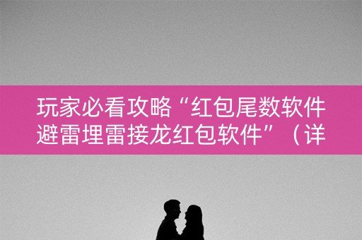 玩家必看攻略“红包尾数软件避雷埋雷接龙红包软件”（详细透视教程）-哔哩哔哩