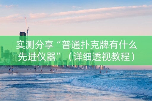 实测分享“普通扑克牌有什么先进仪器”（详细透视教程）-哔哩哔哩