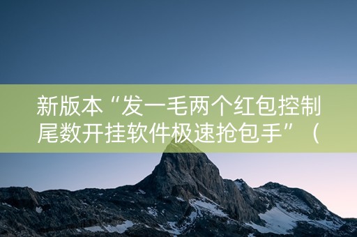 新版本“发一毛两个红包控制尾数开挂软件极速抢包手”（详细透视教程）-哔哩哔哩