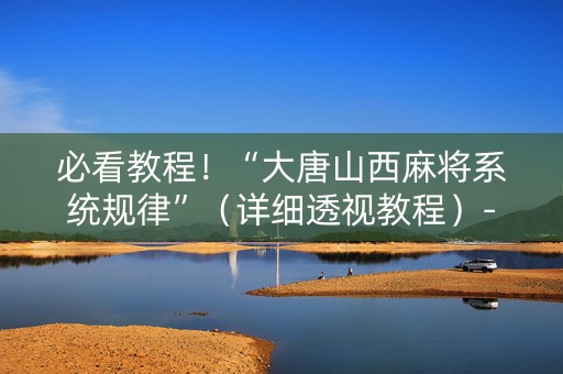 必看教程！“大唐山西麻将系统规律”（详细透视教程）-哔哩哔哩
