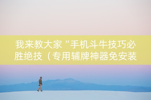 我来教大家“手机斗牛技巧必胜绝技（专用辅牌神器免安装）