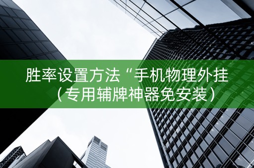 胜率设置方法“手机物理外挂（专用辅牌神器免安装）