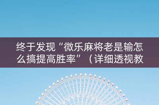 终于发现“微乐麻将老是输怎么搞提高胜率”（详细透视教程）-哔哩哔哩