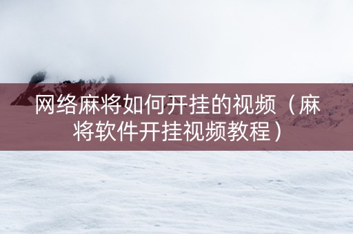 网络麻将如何开挂的视频（麻将软件开挂视频教程）