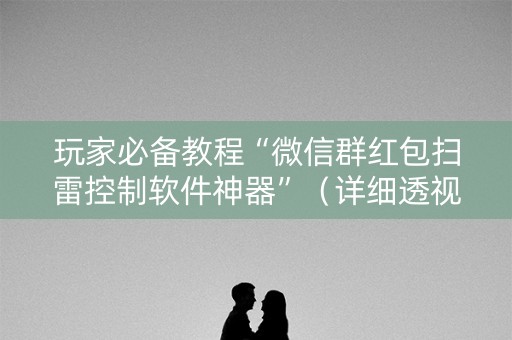 玩家必备教程“微信群红包扫雷控制软件神器”（详细透视教程）-哔哩哔哩