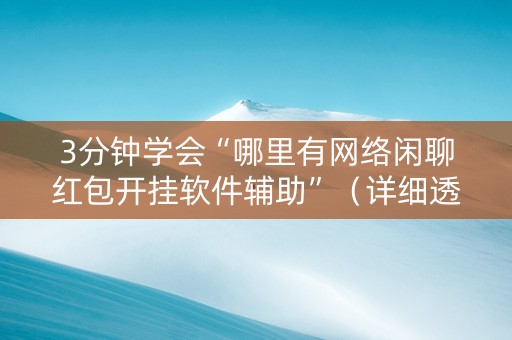 3分钟学会“哪里有网络闲聊红包开挂软件辅助”（详细透视教程）-哔哩哔哩