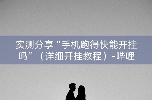 实测分享“手机跑得快能开挂吗”（详细开挂教程）-哔哩哔哩
