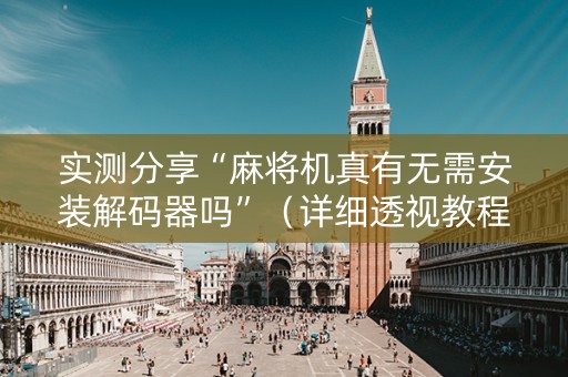 实测分享“麻将机真有无需安装解码器吗”（详细透视教程）-哔哩哔哩