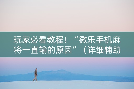 玩家必看教程！“微乐手机麻将一直输的原因”（详细辅助教程）-哔哩哔哩