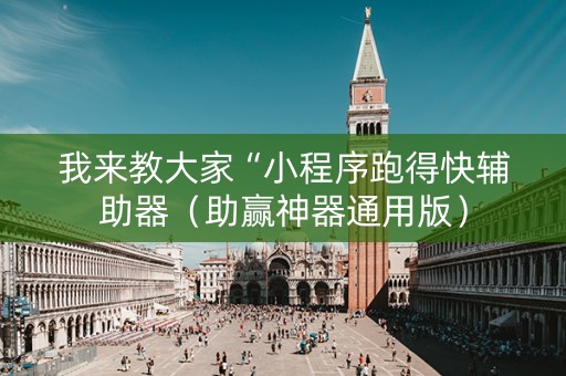 我来教大家“小程序跑得快辅助器（助赢神器通用版）