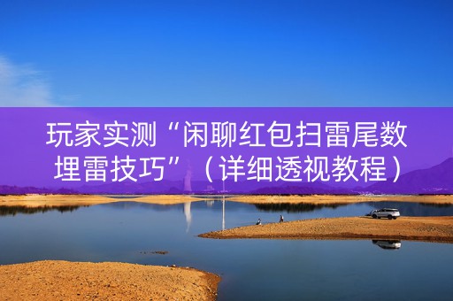 玩家实测“闲聊红包扫雷尾数埋雷技巧”（详细透视教程）-哔哩哔哩