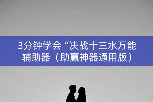 3分钟学会“决战十三水万能辅助器（助赢神器通用版）