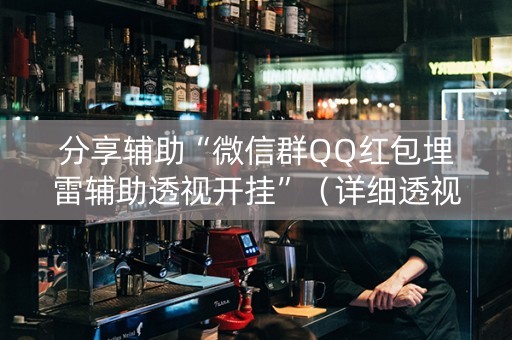 分享辅助“微信群QQ红包埋雷辅助透视开挂”（详细透视教程）-哔哩哔哩