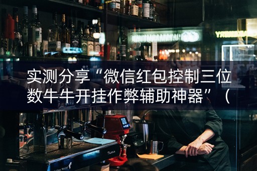 实测分享“微信红包控制三位数牛牛开挂作弊辅助神器”（详细透视教程）-哔哩哔哩