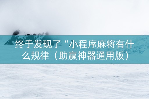 终于发现了“小程序麻将有什么规律（助赢神器通用版）