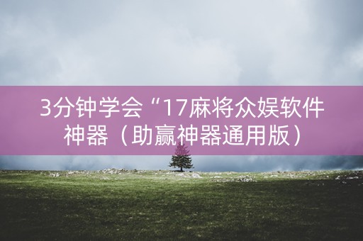 3分钟学会“17麻将众娱软件神器（助赢神器通用版）