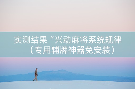 实测结果“兴动麻将系统规律（专用辅牌神器免安装）
