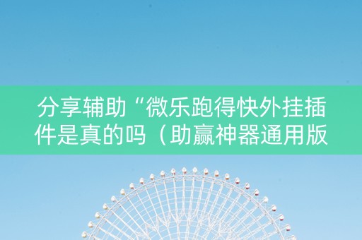 分享辅助“微乐跑得快外挂插件是真的吗（助赢神器通用版）