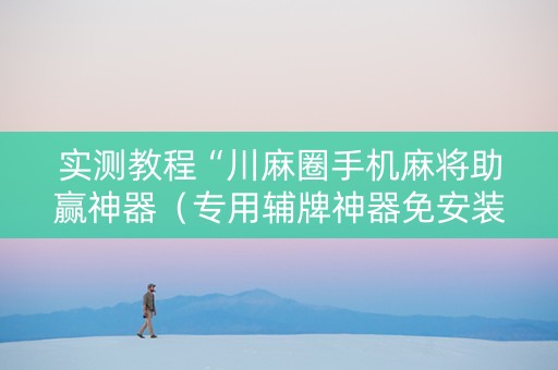 实测教程“川麻圈手机麻将助赢神器（专用辅牌神器免安装）