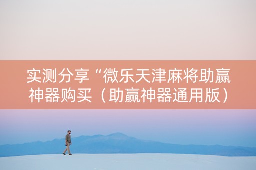 实测分享“微乐天津麻将助赢神器购买（助赢神器通用版）