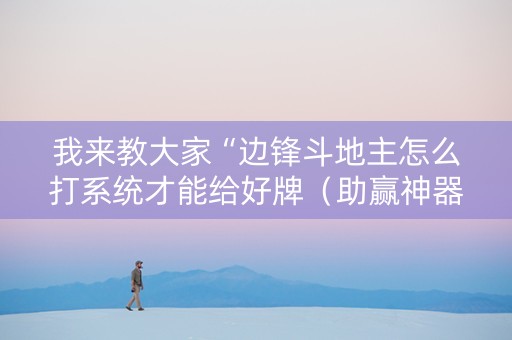 我来教大家“边锋斗地主怎么打系统才能给好牌（助赢神器通用版）