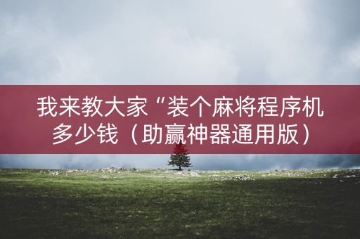我来教大家“装个麻将程序机多少钱（助赢神器通用版）