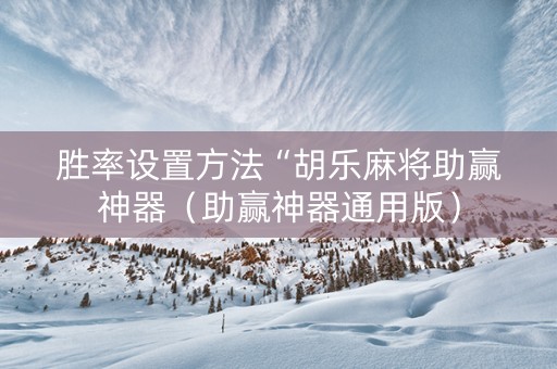 胜率设置方法“胡乐麻将助赢神器（助赢神器通用版）