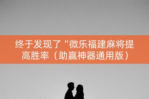 终于发现了“微乐福建麻将提高胜率（助赢神器通用版）