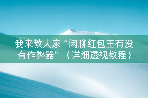 我来教大家“闲聊红包王有没有作弊器”（详细透视教程）-哔哩哔哩