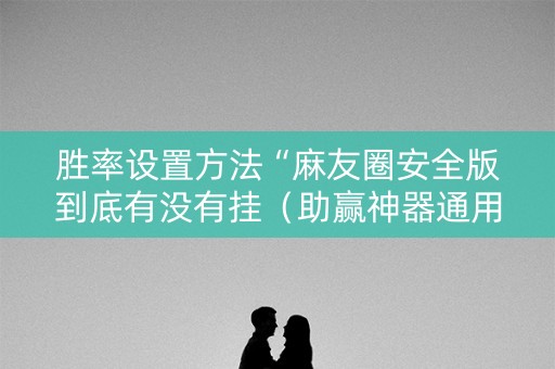 胜率设置方法“麻友圈安全版到底有没有挂（助赢神器通用版）