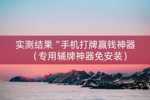 实测结果“手机打牌赢钱神器（专用辅牌神器免安装）