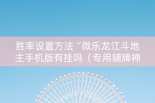 胜率设置方法“微乐龙江斗地主手机版有挂吗（专用辅牌神器免安装）