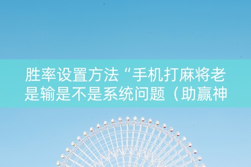 胜率设置方法“手机打麻将老是输是不是系统问题（助赢神器通用版）